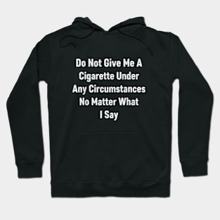 Do not give me a cigarette under any circumstances no matter what i say Hoodie